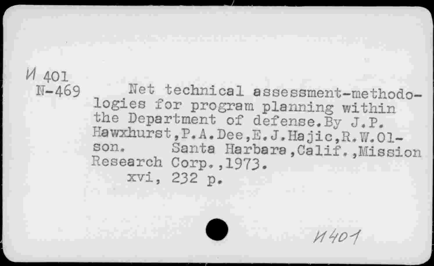 ﻿401
IT-469 ^et technical assessment-methodologies for program planning within the Department of defense.By J.P. Hawxhurst,P.A.Dee,E. J.Hajic^R.VZ.Ol-son. Santa Harbara,Calif.,Mission Research Corp.,1973.
xvi, 232 p.
